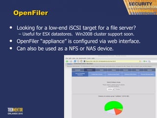 OpenFiler Looking for a low-end iSCSI target for a file server? Useful for ESX datastores.  Win2008 cluster support soon. OpenFiler  “appliance” is configured via web interface. Can also be used as a NFS or NAS device. 