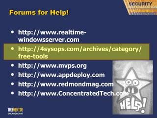 Forums for Help! http://www.realtime-windowsserver.com http://4sysops.com/archives/category/free-tools http://www.mvps.org http://www.appdeploy.com http://www.redmondmag.com http://www.ConcentratedTech.com 