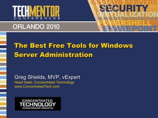 The Best Free Tools for Windows Server Administration Greg Shields, MVP, vExpert Head Geek, Concentrated Technology www.ConcentratedTech.com 