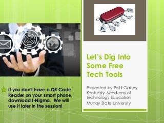 Let’s Dig Into
Some Free
Tech Tools
If you don't have a QR Code
Reader on your smart phone,
download I-Nigma. We will
use it later in the session!

Presented by Patti Oakley
Kentucky Academy of
Technology Education
Murray State University

 