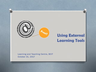 Using External
Learning Tools
Learning and Teaching Centre, BCIT
October 31, 2017
 