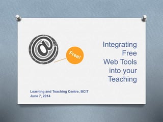 Integrating
Free
Web Tools
into your
Teaching
Learning and Teaching Centre, BCIT
June 7, 2014
 