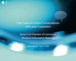 Free Tools to Create Conversations
                                with your Customers

                                Santa Cruz Chamber of Commerce
                                  Women’s Information Network


                                     Caﬀeineighted • June 11, 2009



© Copyright Scott Design Inc.
 
