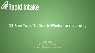 13 Free Tools To Create Media for eLearning Jeff Batt Product Trainer [email_address] 