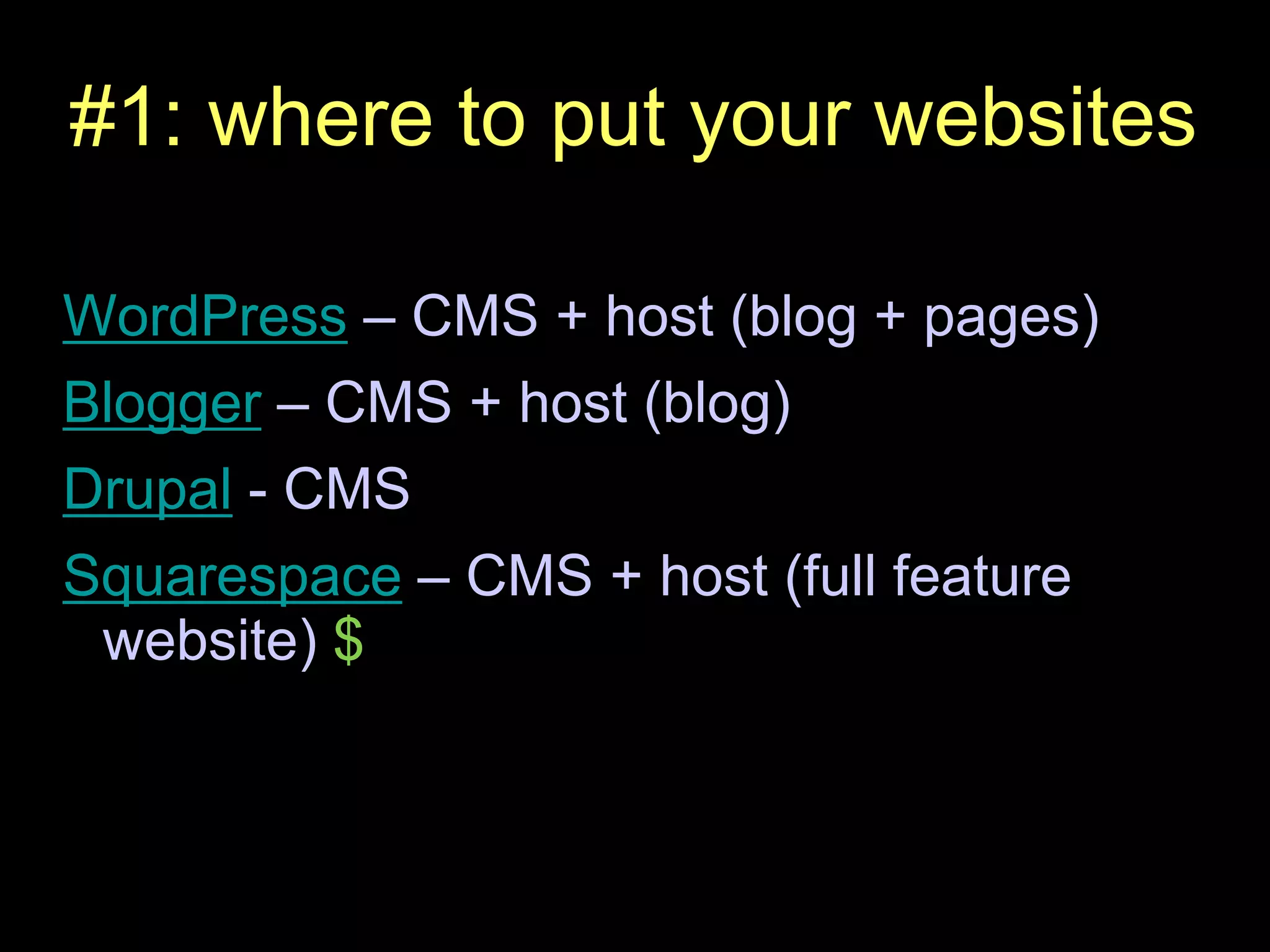 #1: where to put your websitesWordPress – CMS + host (blog + pages)Blogger – CMS + host (blog)Drupal - CMSSquarespace – CMS + host (full feature website) $