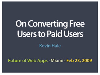On Converting Free
   Users to Paid Users
               Kevin Hale


Future of Web Apps · Miami · Feb 23, 2009
 