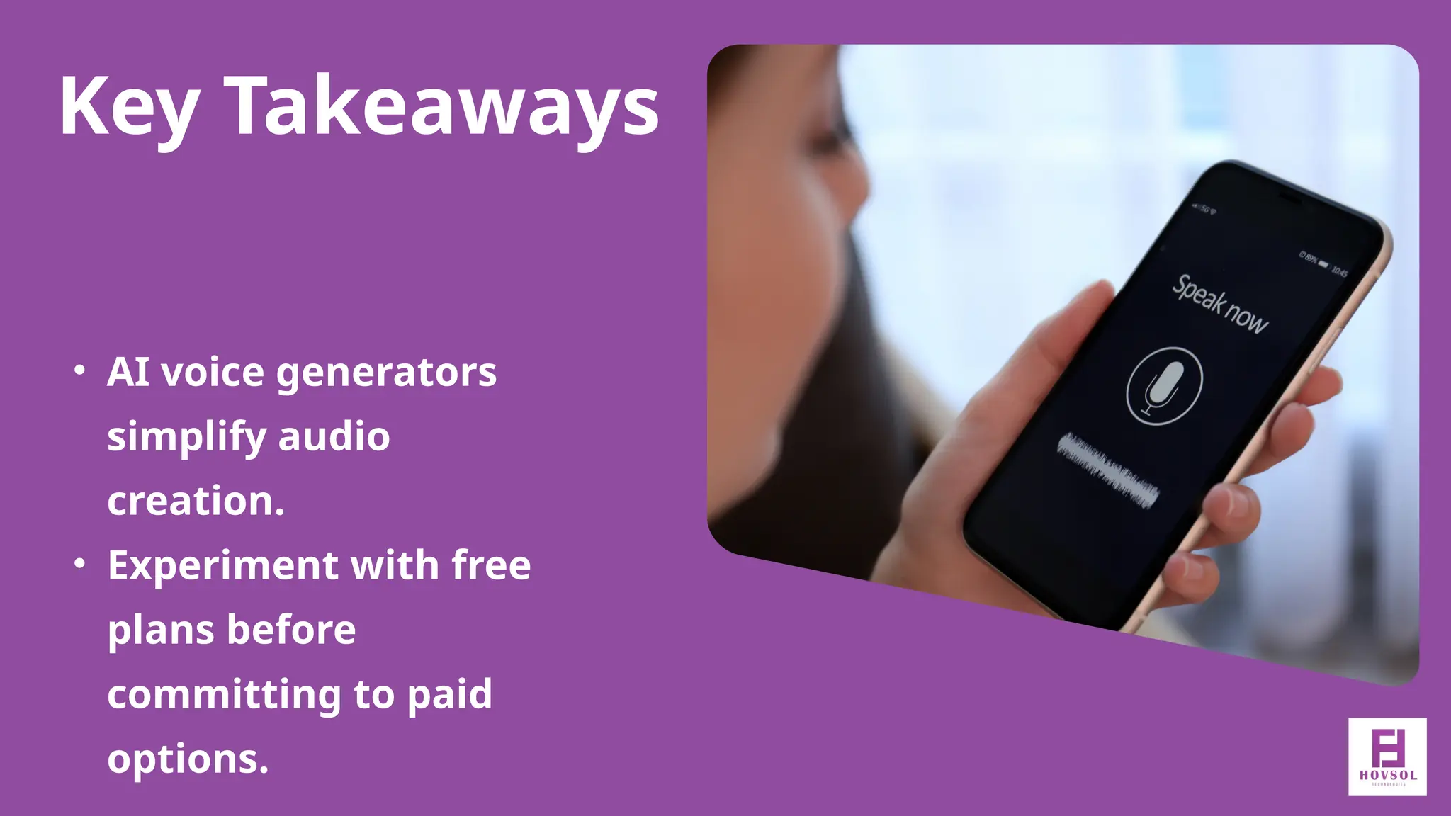 Key Takeaways
• AI voice generators
simplify audio
creation.
• Experiment with free
plans before
committing to paid
options.
 