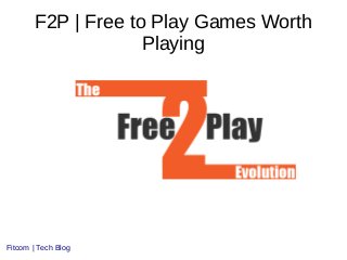 F2P | Free to Play Games Worth
Playing
Fitcom | Tech Blog
 