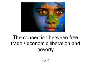 The connection between free
trade / economic liberation and
poverty
By K
 