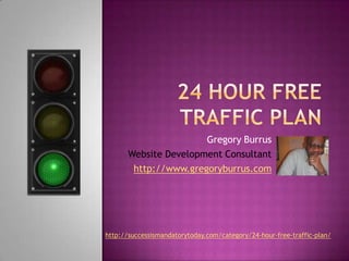24 Hour Free Traffic Plan Gregory Burrus Website Development Consultant http://www.gregoryburrus.com http://successismandatorytoday.com/category/24-hour-free-traffic-plan/ 