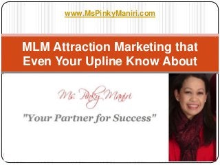 MLM Attraction Marketing that
Even Your Upline Know About
www.mspinkymaniri.com1
www.MsPinkyManiri.com
 