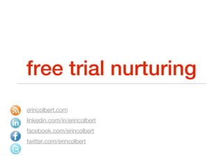 free trial nurturing
erincolbert.com
linkedin.com/in/erincolbert
facebook.com/erincolbert
twitter.com/erincolbert
 