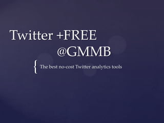 Twitter +FREE
        @GMMB
  {   The best no-cost Twitter analytics tools
 