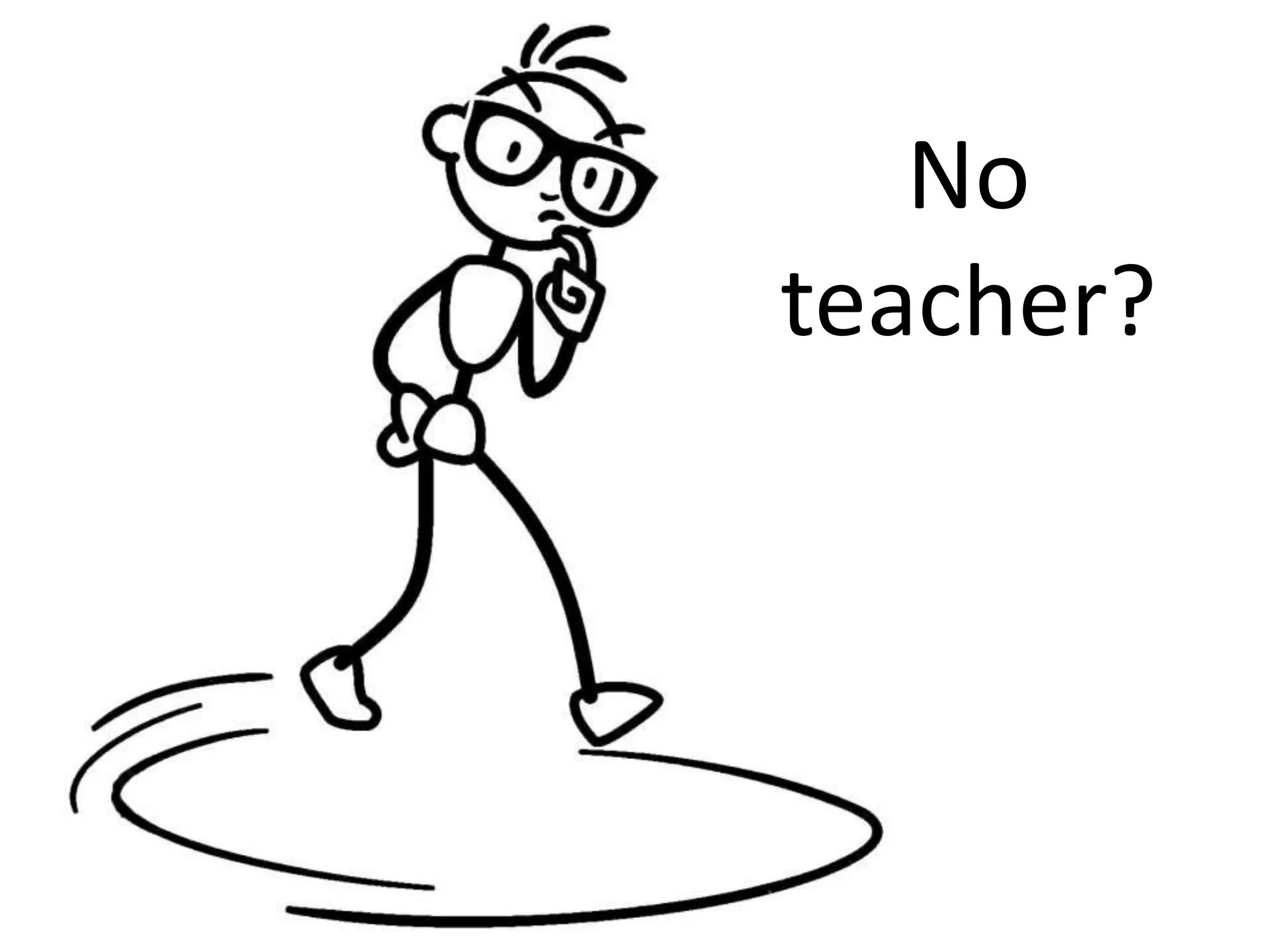 No
teacher?
 