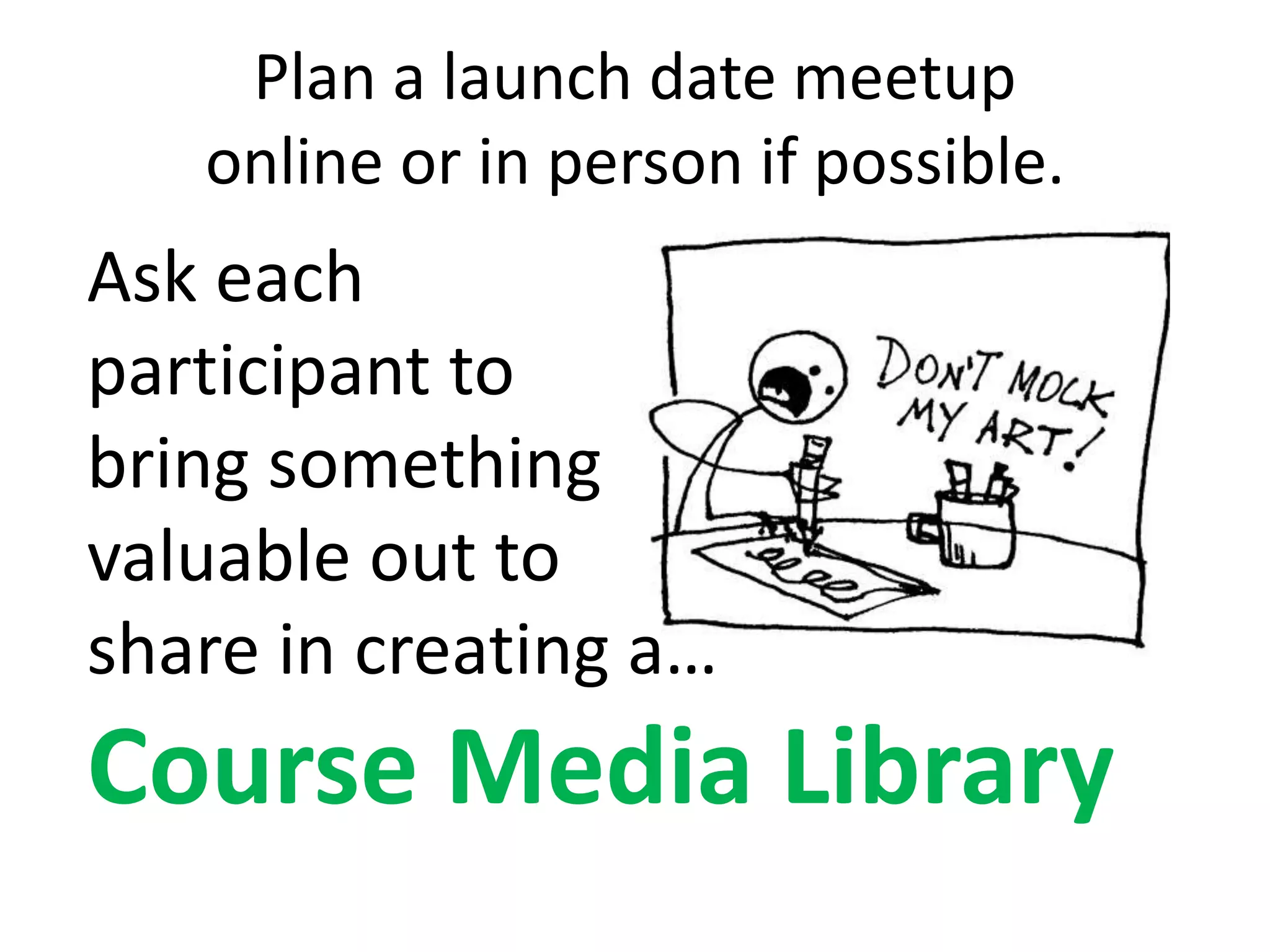 Plan a launch date meetup
online or in person if possible.
Ask each
participant to
bring something
valuable out to
share in creating a…
Course Media Library
 