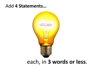 Add 4 Statements…
each, in 3 words or less.
 