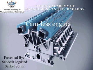 FINOLEX ACADEMY OF
MANAGEMENT AND TECHNOLOGY
Cam-less engine
Presented By:-
Sandesh Jogdand
Sanket Solim
 