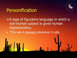 Personification
◊ A type of figurative language in which a
non-human subject is given human
characteristics.
• “The way it answers whenever it calls.