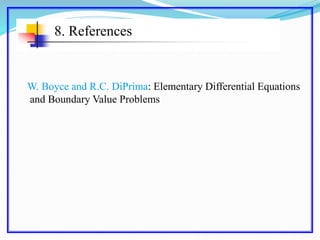 8. References
W. Boyce and R.C. DiPrima: Elementary Differential Equations
and Boundary Value Problems
 