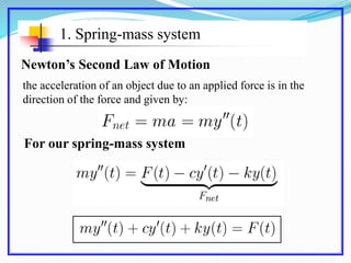 1. Spring-mass system
Newton’s Second Law of Motion
the acceleration of an object due to an applied force is in the
direction of the force and given by:
For our spring-mass system
 
