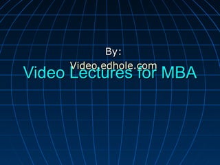 Video Lectures for MBAVideo Lectures for MBA
By:By:
Video.edhole.comVideo.edhole.com
 