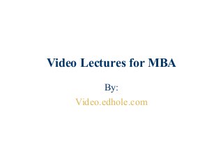 Video Lectures for MBA
By:
Video.edhole.com
 