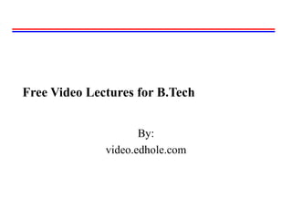 Free Video Lectures for B.Tech 
By: 
video.edhole.com 
 