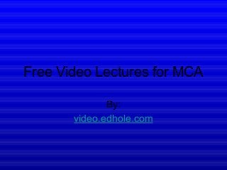 Free Video Lectures for MCA
By:
video.edhole.com
 
