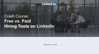 Crash Course:
Free vs. Paid
Hiring Tools on LinkedIn
November 3, 2015
 