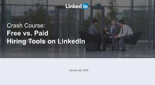 Crash Course:
Free vs. Paid
Hiring Tools on LinkedIn
January 28, 2016
 
