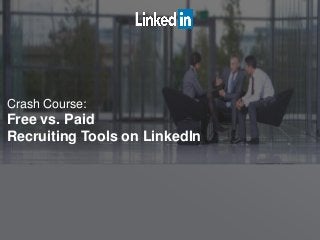 Crash Course:
Free vs. Paid
Recruiting Tools on LinkedIn
 