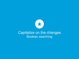 Capitalize on the changes
Boolean searching
7
 