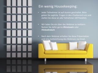 Ein wenig Housekeeping:
• Jeder Teilnehmer ist auf stumm geschaltet. Bitte
geben Sie jegliche Fragen in den Chatbereich ein und
stellen Sie diese an alle Teilnehmer (All Panelist).
• Wir laden Sie ein über das Webinar zu twittern:
Nutzen Sie dafür gerne #hiretowin oder
#linkedindach
• Nach dem Webinar erhalten Sie diese Präsentation
und eine Aufzeichnung des Webinars via Email.
 
