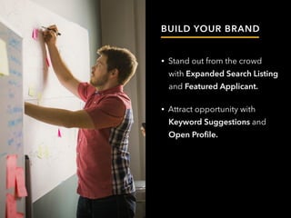 BUILD YOUR BRAND
• Stand out from the crowd
with Expanded Search Listing
and Featured Applicant.
• Attract opportunity with
Keyword Suggestions and
Open Profile.
 
