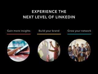 EXPERIENCE THE
NEXT LEVEL OF LINKEDIN
Build your brand Grow your networkGain more insights
 