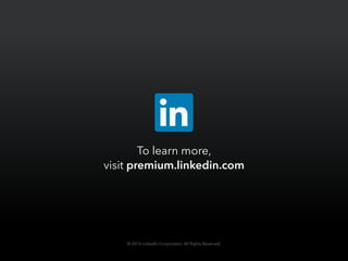 To learn more,
visit premium.linkedin.com
© 2015 LinkedIn Corporation. All Rights Reserved.
 