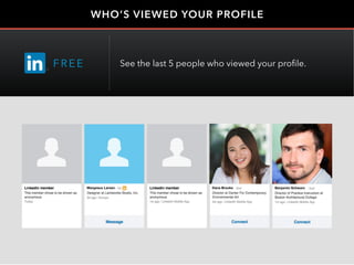 WHO’S VIEWED YOUR PROFILE
Dana Brooks Benjamin SchwarzMargeaux Larsen
FRE E See the last 5 people who viewed your profile.
 