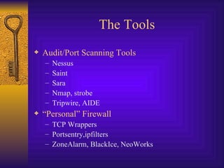 The Tools Audit/Port Scanning Tools Nessus Saint Sara Nmap, strobe Tripwire, AIDE “ Personal” Firewall TCP Wrappers Portsentry,ipfilters ZoneAlarm, BlackIce, NeoWorks 