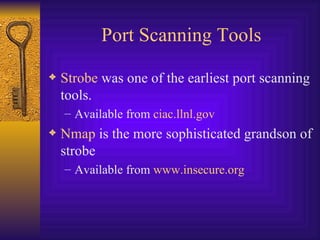 Port Scanning Tools Strobe  was one of the earliest port scanning tools. Available from  ciac.llnl.gov Nmap  is the more sophisticated grandson of strobe Available from  www.insecure.org 