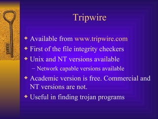 Tripwire Available from  www.tripwire.com First of the file integrity checkers Unix and NT versions available Network capable versions available Academic version is free. Commercial and NT versions are not. Useful in finding trojan programs 