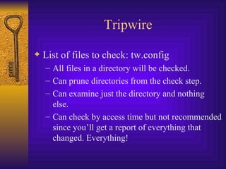 Tripwire List of files to check: tw.config All files in a directory will be checked. Can prune directories from the check step. Can examine just the directory and nothing else. Can check by access time but not recommended since you’ll get a report of everything that changed. Everything! 