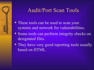 Audit/Port Scan Tools These tools can be used to scan your systems and network for vulnerabilities. Some tools can perform integrity checks on designated files. They have very good reporting tools usually based on HTML. 