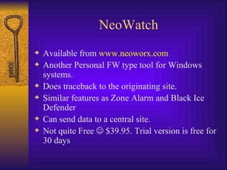NeoWatch Available from  www.neoworx.com Another Personal FW type tool for Windows systems. Does traceback to the originating site. Similar features as Zone Alarm and Black Ice Defender Can send data to a central site. Not quite Free    $39.95. Trial version is free for 30 days 