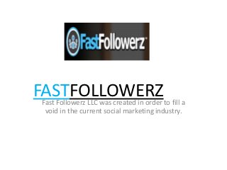 FASTFOLLOWERZ
Fast Followerz LLC was created in order to fill a
 void in the current social marketing industry.
 