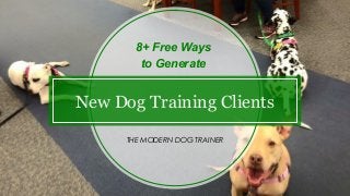 New Dog Training Clients
8+ Free Ways
to Generate
THE MODERN DOG TRAINER
 