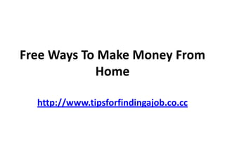 Free Ways To Make Money From
            Home

  http://www.tipsforfindingajob.co.cc
 