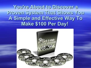 You're About to Discover a Proven System That Shows You A Simple and Effective Way To Make $100 Per Day!   