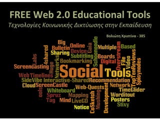 FREE Web 2.0 Educational Tools
Τεχνολογίες Κοινωνικής Δικτύωσης στην Εκπαίδευση
                                Βολιώτη Χριστίνα - 385
 
