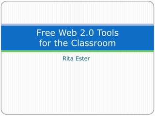 Free Web 2.0 Tools
 for the Classroom
     Rita Ester
 