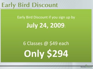 Early Bird Discount
     Early Bird Discount if you sign up by

           July 24, 2009:

        6 Classes @ $49 each

         Only $294
 